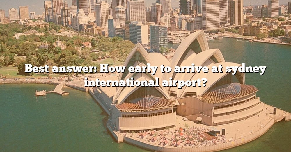 best-answer-how-early-to-arrive-at-sydney-international-airport-the