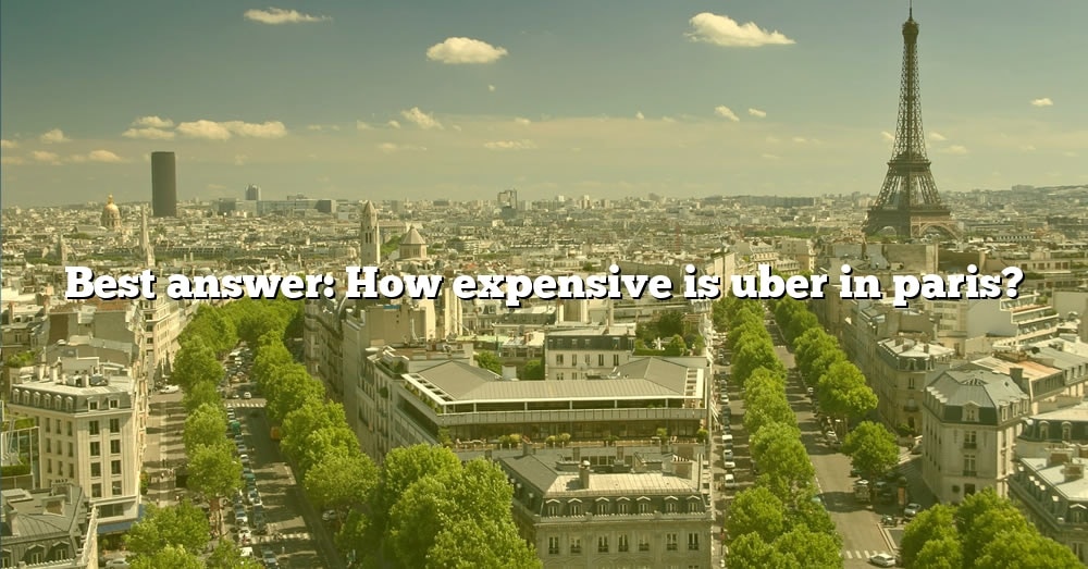 best-answer-how-expensive-is-uber-in-paris-the-right-answer-2022