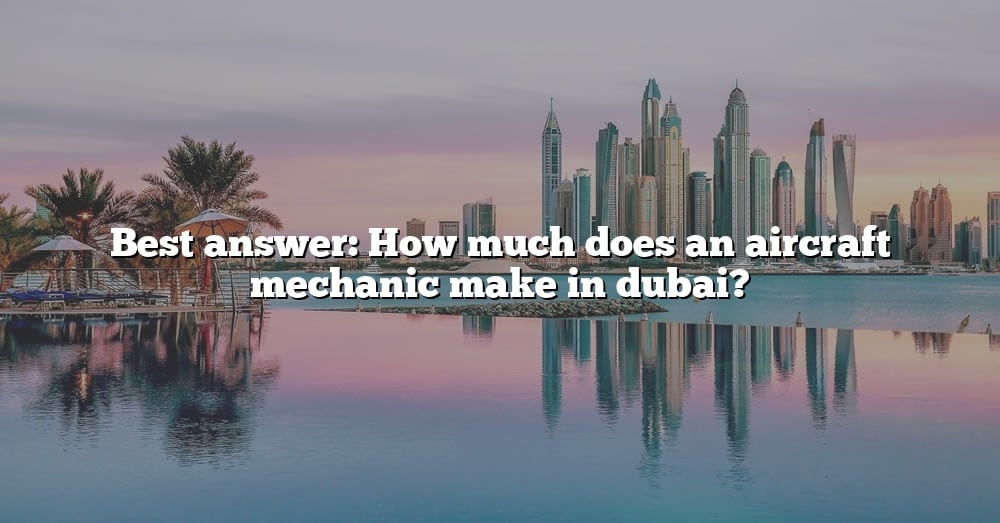 Best Answer How Much Does An Aircraft Mechanic Make In Dubai The 