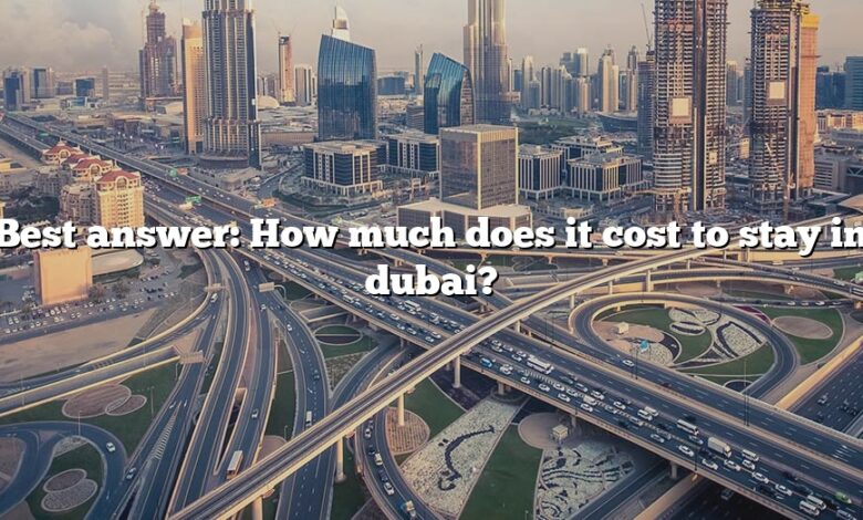 Best answer: How much does it cost to stay in dubai?