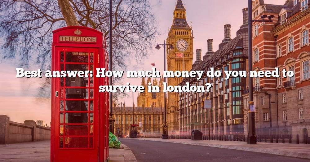 best-answer-how-much-money-do-you-need-to-survive-in-london-the