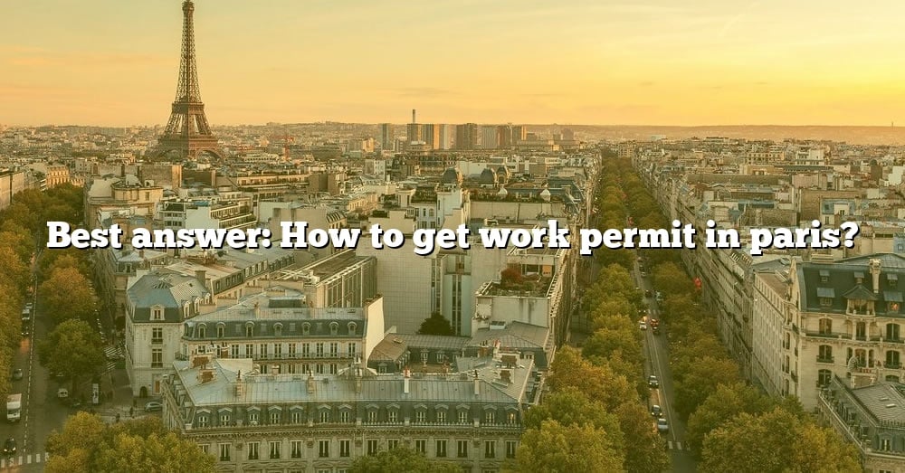 best-answer-how-to-get-work-permit-in-paris-the-right-answer-2022