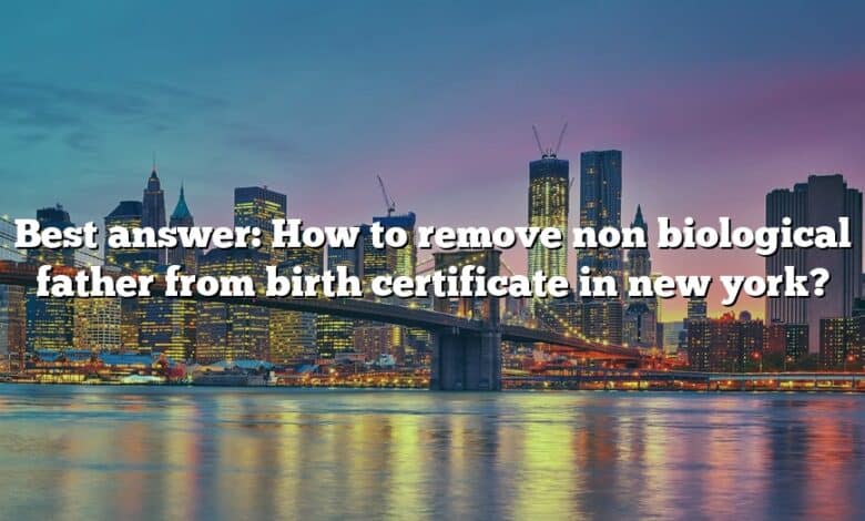 Best answer: How to remove non biological father from birth certificate in new york?