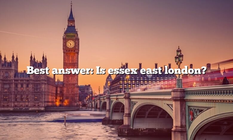 Best answer: Is essex east london?