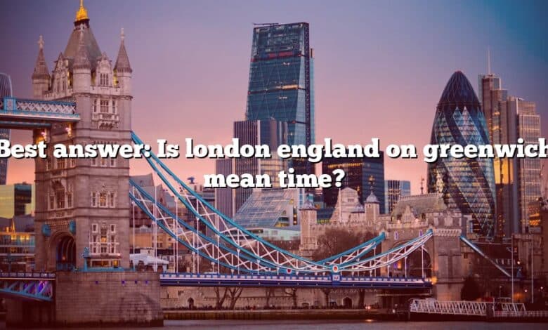 Best answer: Is london england on greenwich mean time?