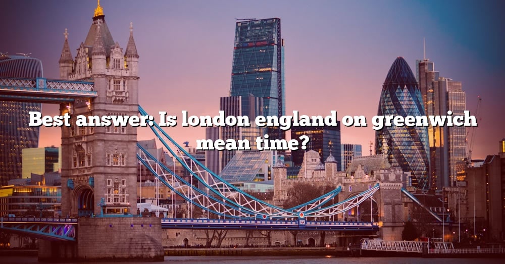 best-answer-is-london-england-on-greenwich-mean-time-the-right-answer-2022-travelizta