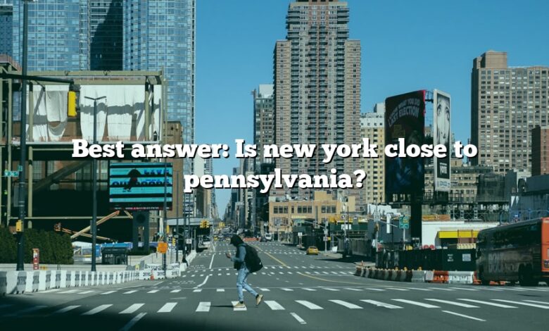 Best answer: Is new york close to pennsylvania?