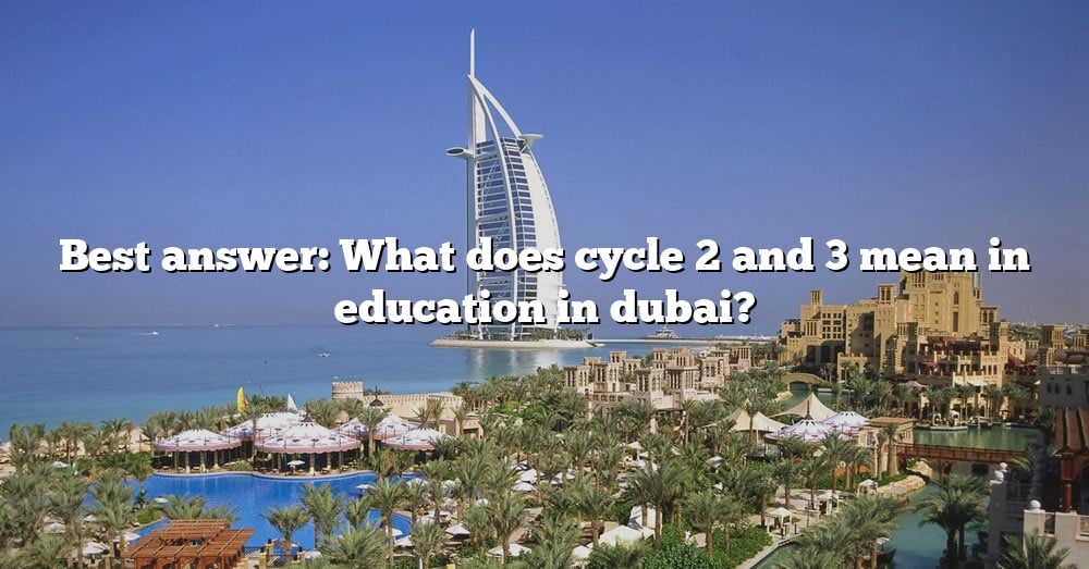 best-answer-what-does-cycle-2-and-3-mean-in-education-in-dubai-the