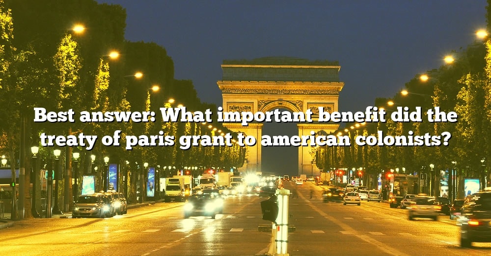 best-answer-what-important-benefit-did-the-treaty-of-paris-grant-to