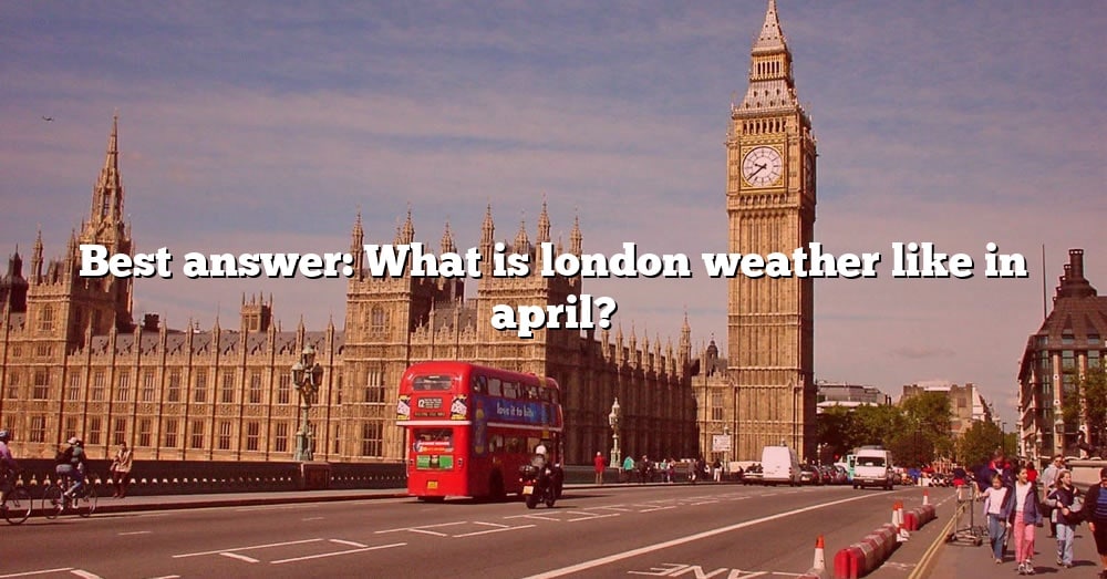 Best Answer What Is London Weather Like In April? [The Right Answer