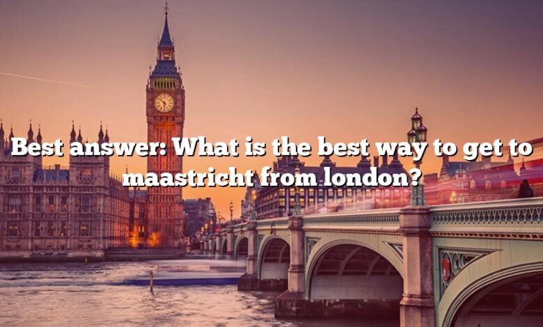 Best answer: What is the best way to get to maastricht from london?