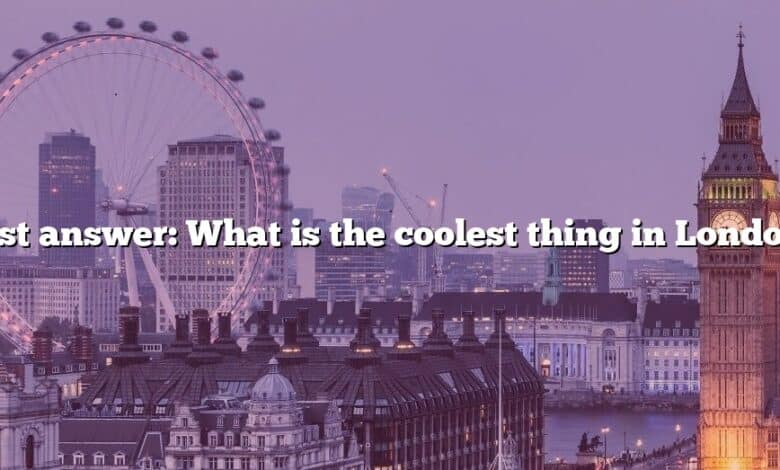 Best answer: What is the coolest thing in London?