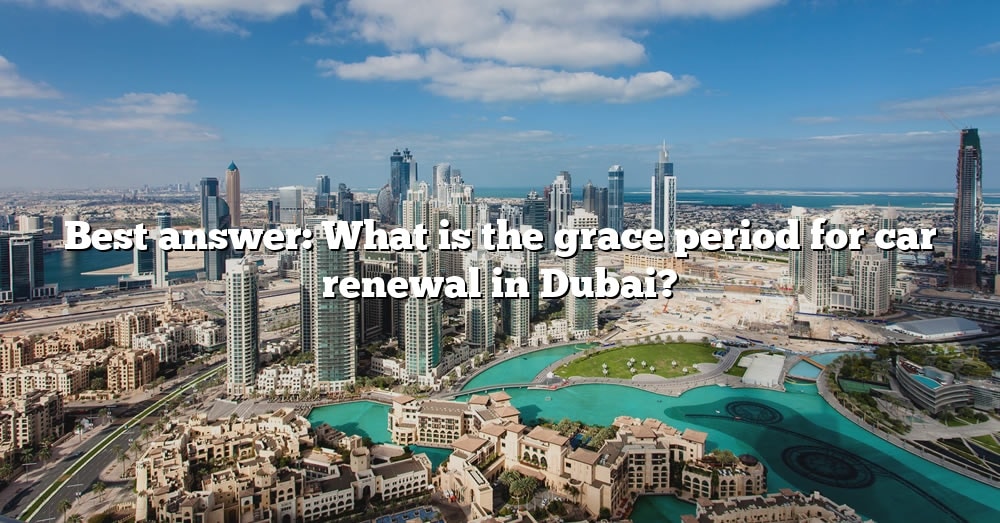 best-answer-what-is-the-grace-period-for-car-renewal-in-dubai-the