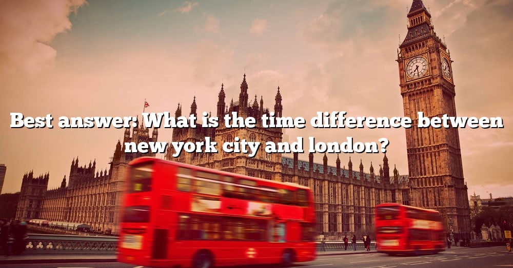 Best Answer What Is The Time Difference Between New York City And London? [The Right Answer