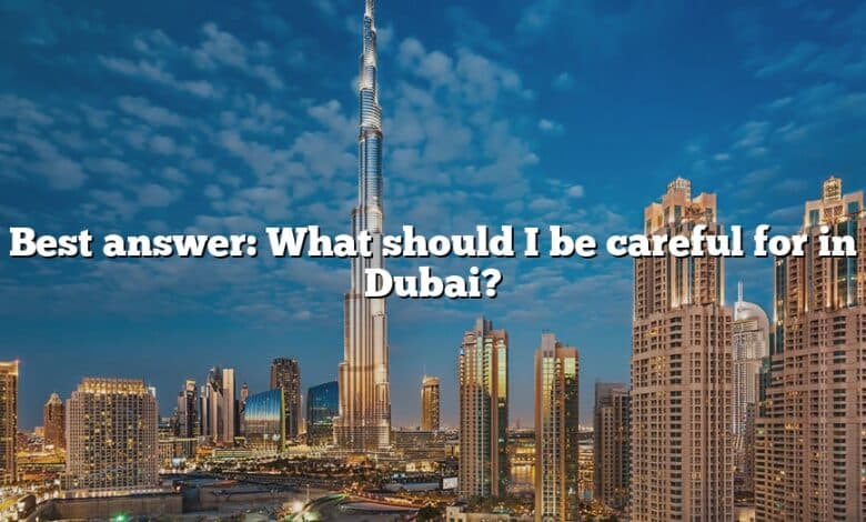 Best answer: What should I be careful for in Dubai?