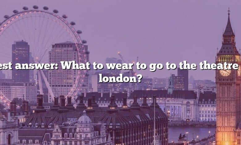 Best answer: What to wear to go to the theatre in london?