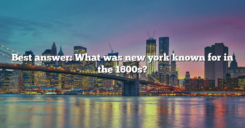 best-answer-what-was-new-york-known-for-in-the-1800s-the-right