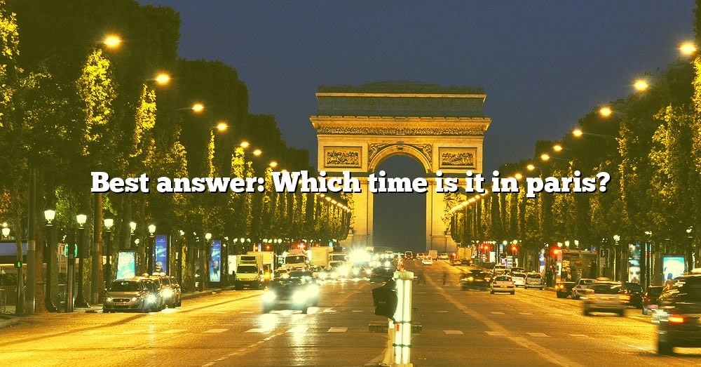 best-answer-which-time-is-it-in-paris-the-right-answer-2022