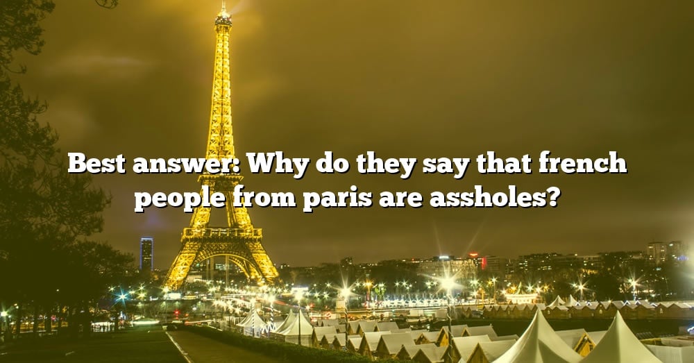 best-answer-why-do-they-say-that-french-people-from-paris-are-assholes