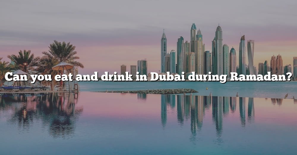 can-you-eat-and-drink-in-dubai-during-ramadan-the-right-answer-2022