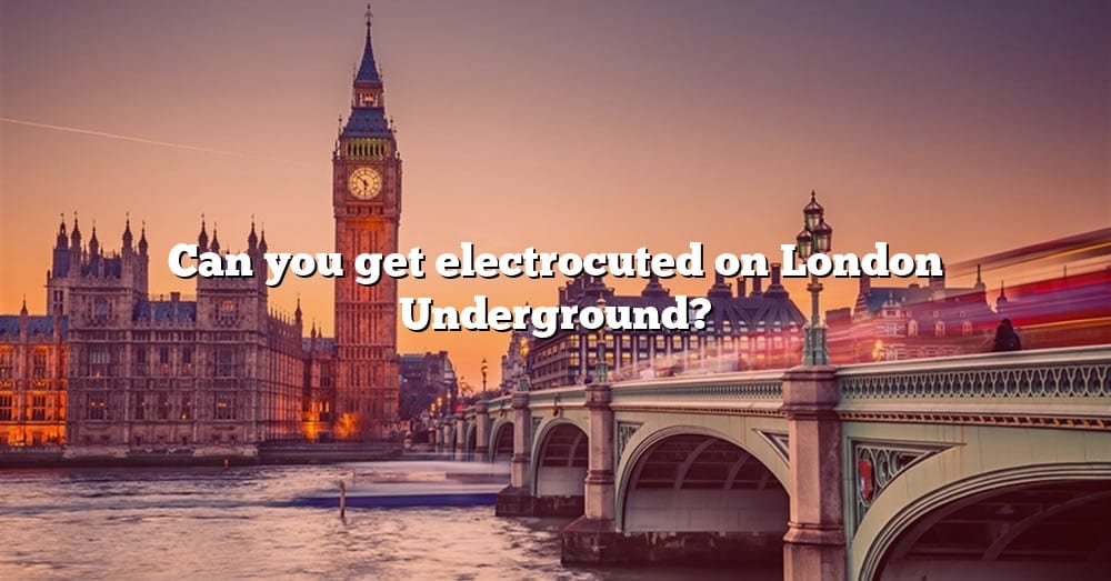 can-you-get-electrocuted-on-london-underground-the-right-answer-2022