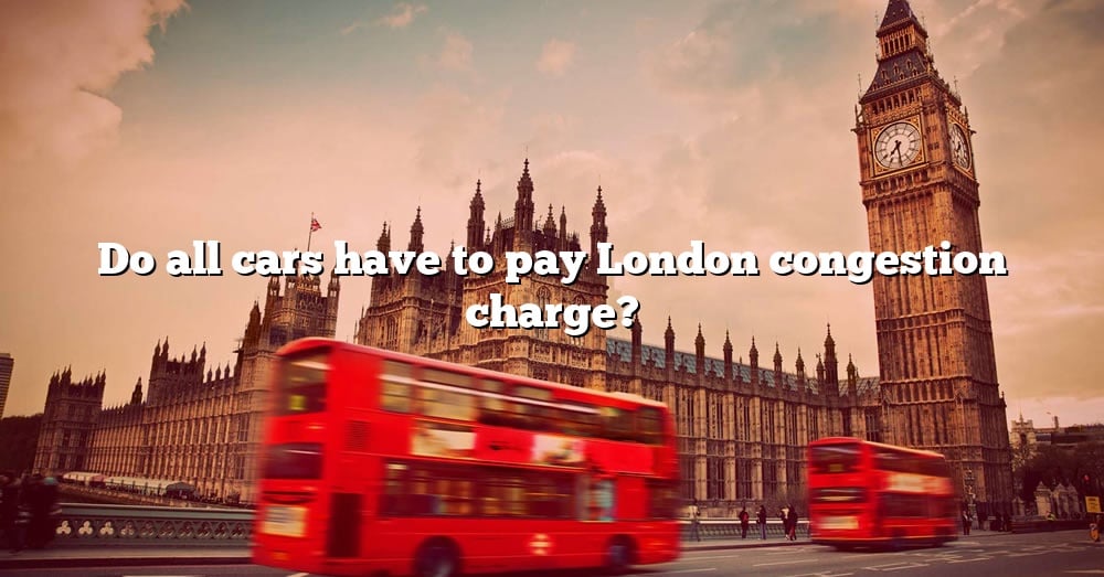 Do All Cars Have To Pay London Congestion Charge? [The Right Answer