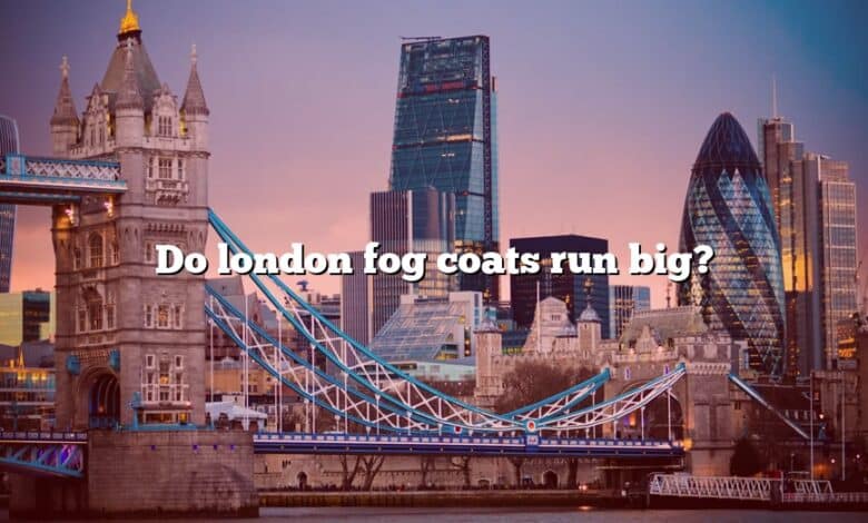 Do london fog coats run big?