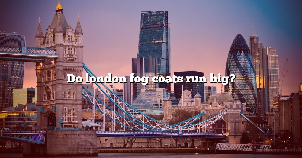 do-london-fog-coats-run-big-the-right-answer-2022-travelizta