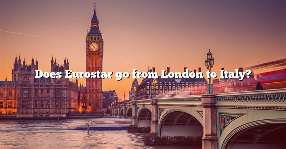 Does Eurostar Go From London To Italy? [The Right Answer] 2022 TraveliZta