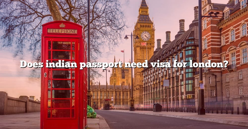 does-indian-passport-need-visa-for-london-the-right-answer-2022