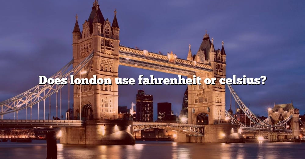 does-london-use-fahrenheit-or-celsius-the-right-answer-2022-travelizta