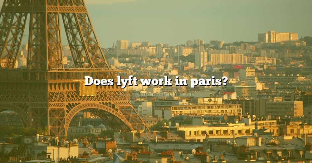 does-lyft-work-in-paris-the-right-answer-2022-travelizta