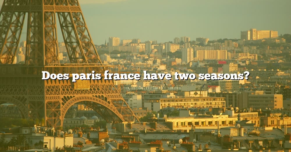 does-paris-france-have-two-seasons-the-right-answer-2022-travelizta