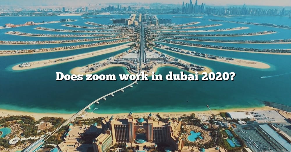 Does Zoom Work In Dubai 2020? [The Right Answer] 2022 TraveliZta