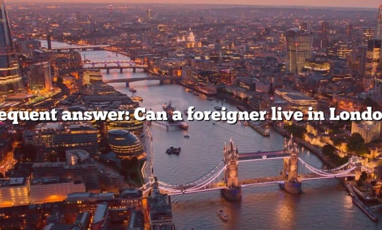 Frequent answer: Can a foreigner live in London?