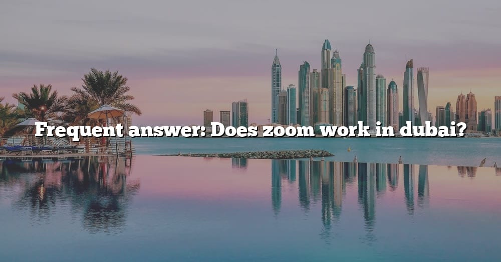 Frequent Answer Does Zoom Work In Dubai? [The Right Answer] 2022