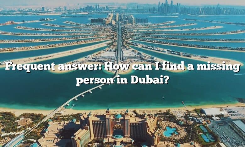 Frequent answer: How can I find a missing person in Dubai?