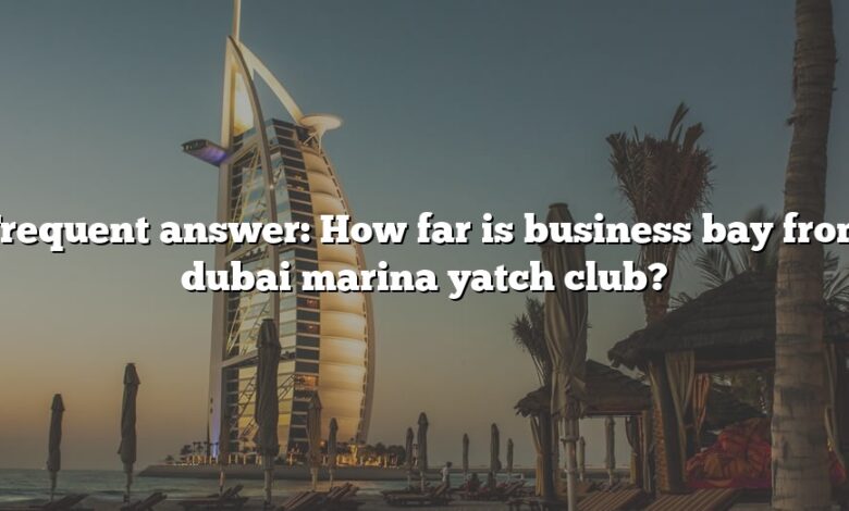 Frequent answer: How far is business bay from dubai marina yatch club?