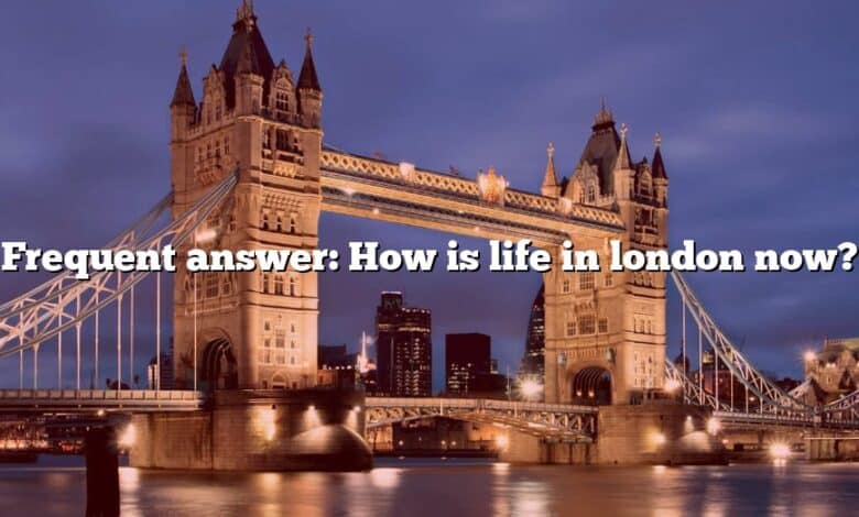 Frequent answer: How is life in london now?