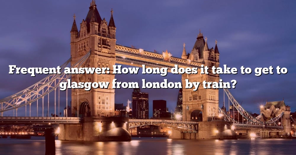 Frequent Answer How Long Does It Take To Get To Glasgow From London By