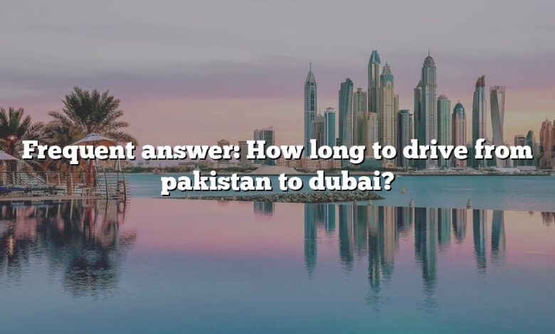 Frequent answer: How long to drive from pakistan to dubai?