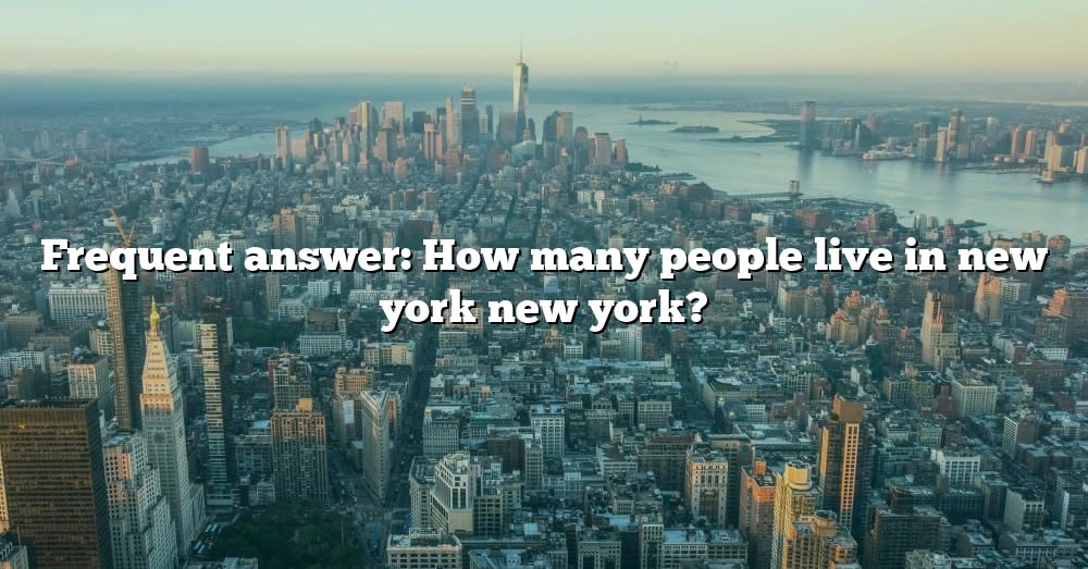 Frequent Answer: How Many People Live In New York New York? [The Right ...