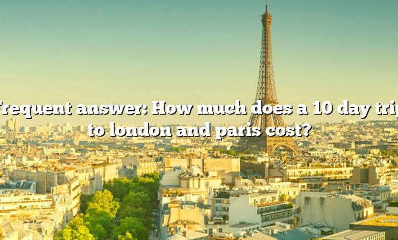 Frequent answer: How much does a 10 day trip to london and paris cost?