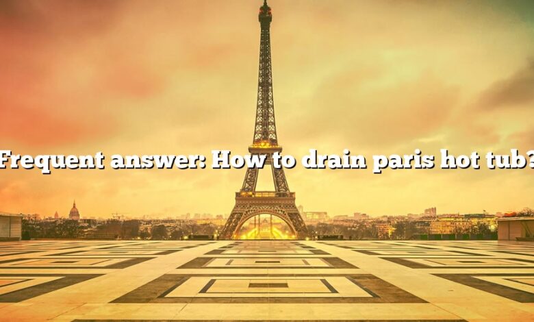 Frequent answer: How to drain paris hot tub?