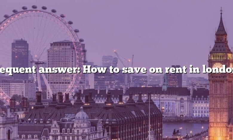 Frequent answer: How to save on rent in london?