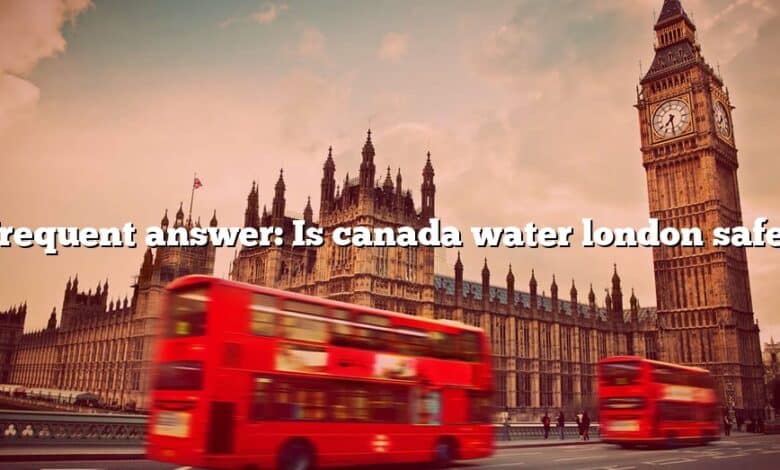 Frequent answer: Is canada water london safe?