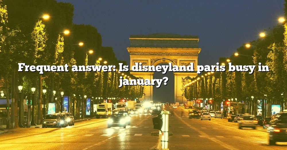 Frequent Answer Is Disneyland Paris Busy In January? [The Right Answer