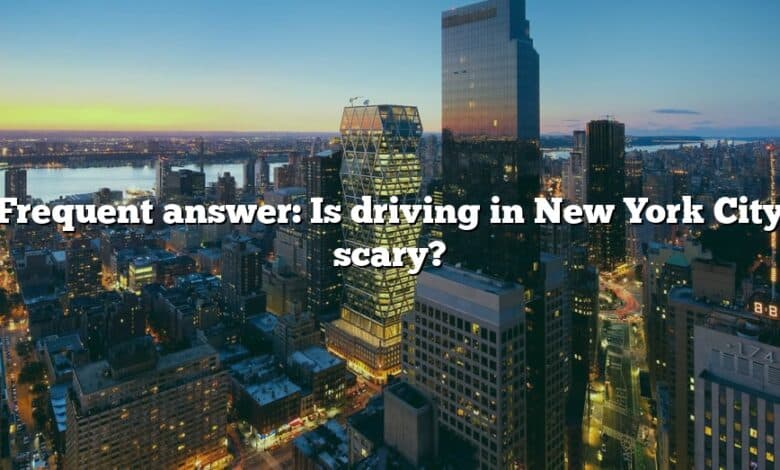 Frequent answer: Is driving in New York City scary?