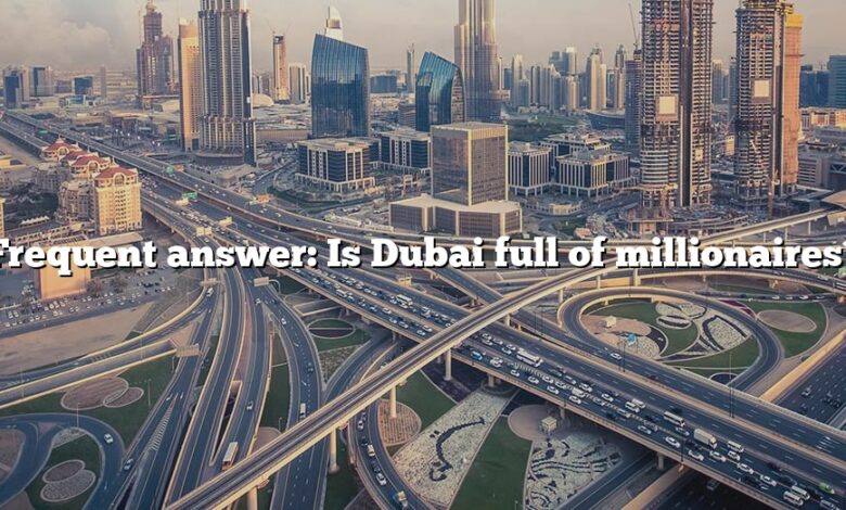 Frequent answer: Is Dubai full of millionaires?