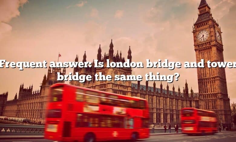 Frequent answer: Is london bridge and tower bridge the same thing?